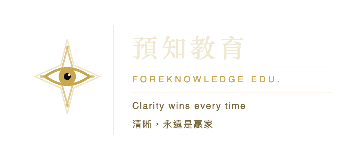 預知教育 Foreknowledge Edu. — Clarity wins every time；清晰，永遠是贏家